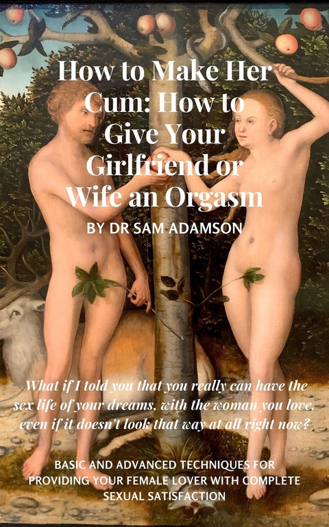 How to Make Her Cum: How to Give Your Girlfriend or Wife an Orgasm - Dr Sam Adamson