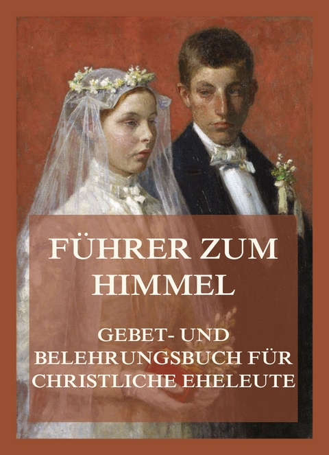 Führer zum Himmel. Gebet- und Belehrungsbuch für christliche Eheleute - 