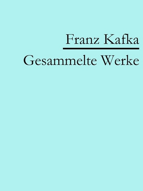 Franz Kafka: Gesammelte Werke - Franz Kafka