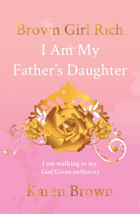 Brown Girl Rich : I Am My Father's Daughter, I am walking in my God Given authority -  Karen Brown