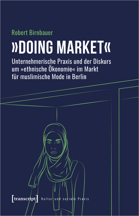 »Doing market« - Unternehmerische Praxis und der Diskurs um »ethnische Ökonomie« im Markt für muslimische Mode in Berlin - Robert Birnbauer