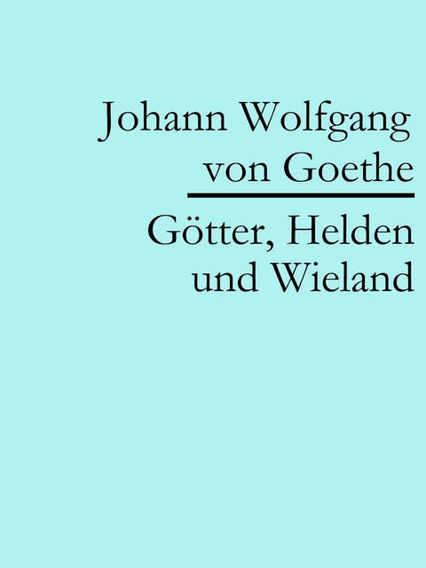 Götter, Helden und Wieland - Johann Wolfgang Von Goethe