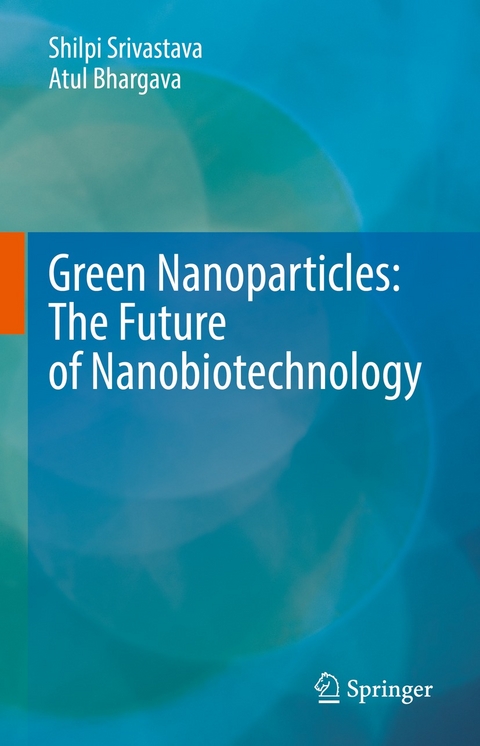 Green Nanoparticles: The Future of Nanobiotechnology -  Atul Bhargava,  Shilpi Srivastava