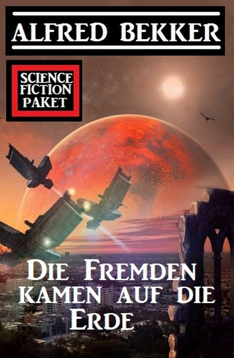 Die Fremden kamen auf die Erde: Science Fiction Paket -  Alfred Bekker