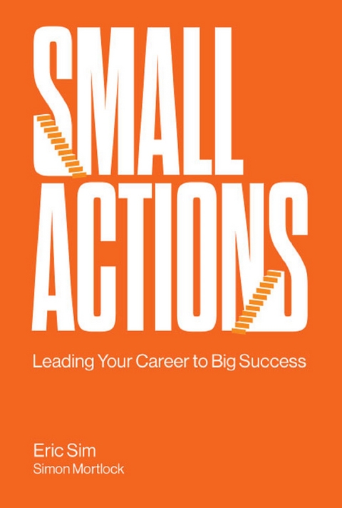 Small Actions: Leading Your Career To Big Success -  Sim Eric Sim,  Mortlock Simon Mortlock