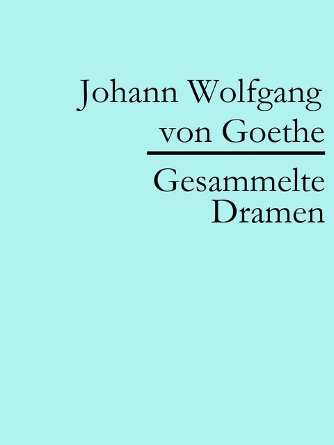 Johann Wolfgang von Goethe: Gesammelte Dramen - Johann Wolfgang Von Goethe