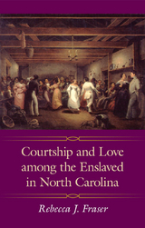 Courtship and Love among the Enslaved in North Carolina -  Rebecca J. Fraser