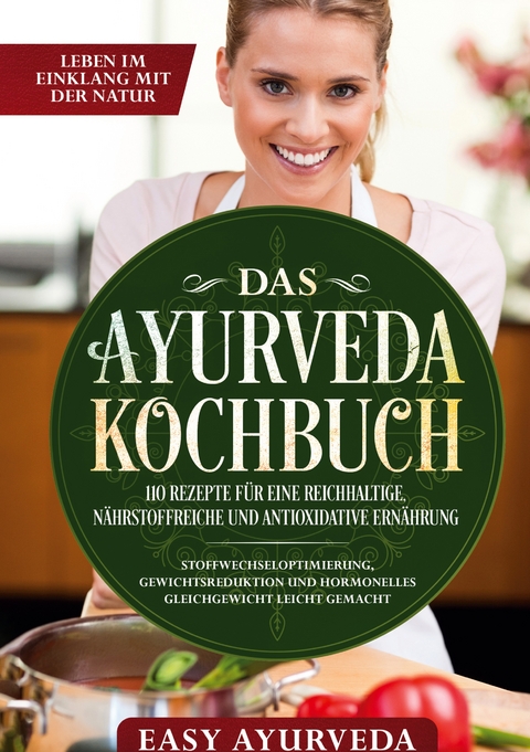 Das Ayurveda Kochbuch: 110 Rezepte für eine reichhaltige, nährstoffreiche und antioxidative Ernährung - Stoffwechseloptimierung, Gewichtsreduktion und hormonelles Gleichgewicht leicht gemacht - Easy Ayurveda