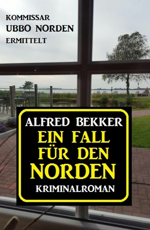 Ein Fall für den Norden: Kommissar Ubbo Norden ermittelt - Alfred Bekker