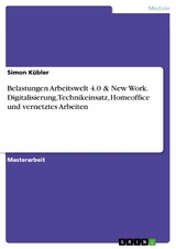 Belastungen Arbeitswelt 4.0 & New Work. Digitalisierung, Technikeinsatz, Homeoffice und vernetztes Arbeiten - Simon Kübler