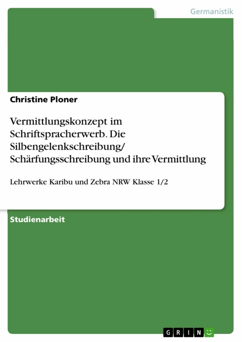 Vermittlungskonzept im Schriftspracherwerb. Die Silbengelenkschreibung/ Schärfungsschreibung und ihre Vermittlung - Christine Ploner