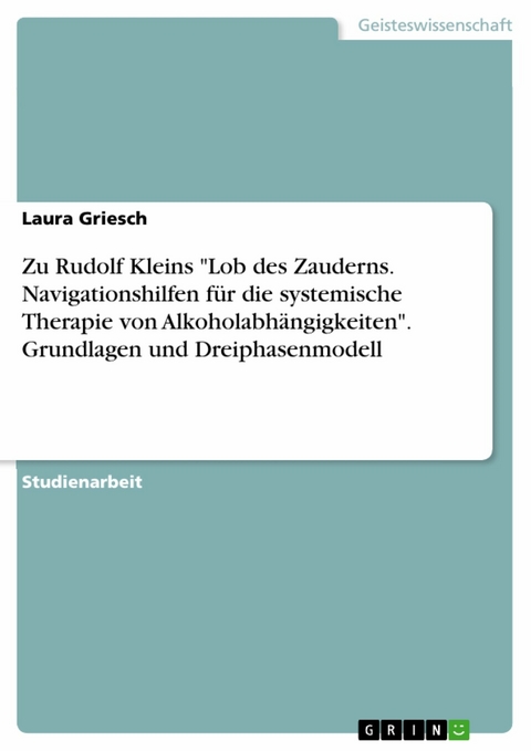 Zu Rudolf Kleins "Lob des Zauderns. Navigationshilfen für die systemische Therapie von Alkoholabhängigkeiten". Grundlagen und Dreiphasenmodell - Laura Griesch