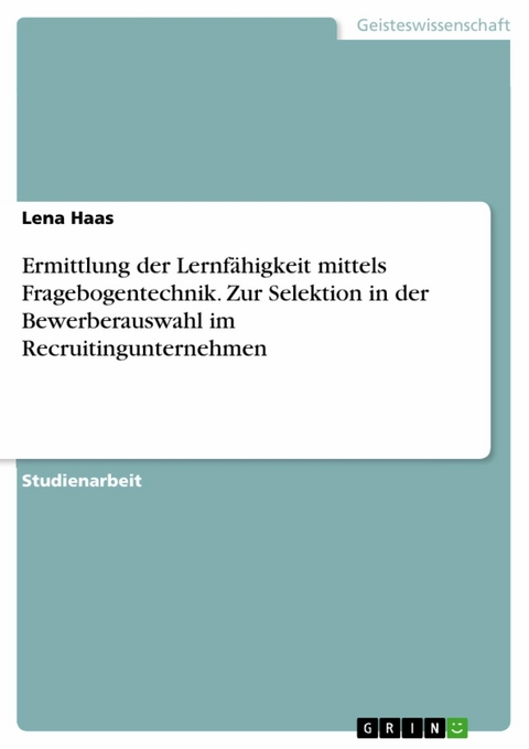 Ermittlung der Lernfähigkeit mittels Fragebogentechnik. Zur Selektion in der Bewerberauswahl im Recruitingunternehmen - Lena Haas