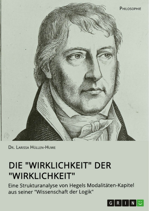 Die "Wirklichkeit" der "Wirklichkeit". Eine Strukturanalyse von Hegels Modalitäten-Kapitel aus seiner "Wissenschaft der Logik" - Larissa Hüllen-Huwe