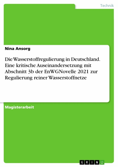 Die Wasserstoffregulierung in Deutschland. Eine kritische Auseinandersetzung mit Abschnitt 3b der EnWGNovelle 2021 zur Regulierung reiner Wasserstoffnetze - Nina Ansorg