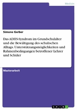 Das ADHS-Syndrom im Grundschulalter und die Bewältigung des schulischen Alltags. Unterstützungsmöglichkeiten und Rahmenbedingungen betroffener Lehrer und Schüler - Simone Gerber