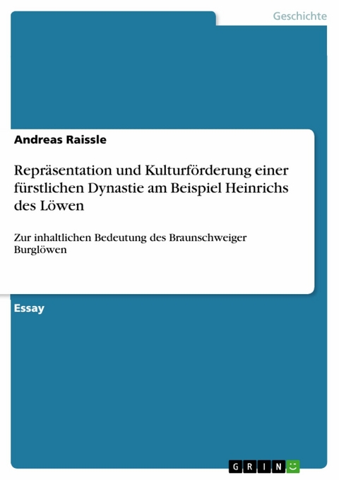 Repräsentation und Kulturförderung einer fürstlichen Dynastie am Beispiel Heinrichs des Löwen - Andreas Raissle