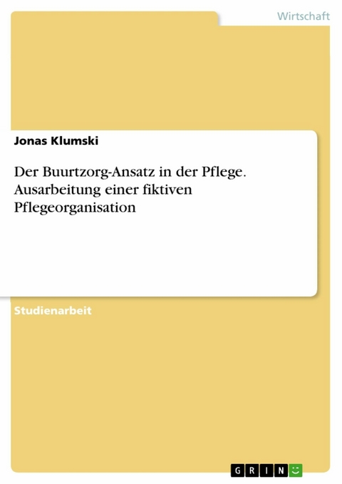 Der Buurtzorg-Ansatz in der Pflege. Ausarbeitung einer fiktiven Pflegeorganisation - Jonas Klumski