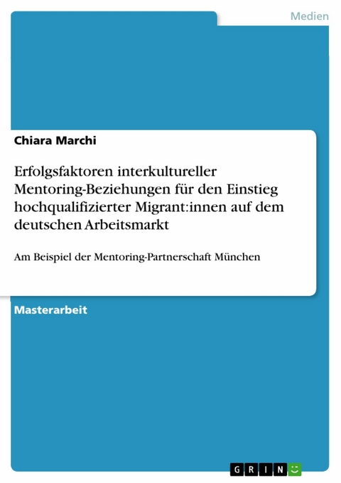 Erfolgsfaktoren interkultureller Mentoring-Beziehungen für den Einstieg hochqualifizierter Migrant:innen auf dem deutschen Arbeitsmarkt - Chiara Marchi