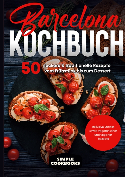 Barcelona Kochbuch: 50 leckere & traditionelle Rezepte vom Frühstück bis zum Dessert - Inklusive Snacks sowie vegetarischer und veganer Rezepte - Simple Cookbooks