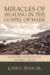 Miracles of Healing in the Gospel of Mark -  John I. Penn Sr.