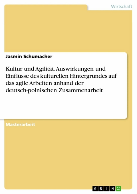 Kultur und Agilität. Auswirkungen und Einflüsse des kulturellen Hintergrundes auf das agile Arbeiten anhand der deutsch-polnischen Zusammenarbeit - Jasmin Schumacher