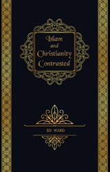 Islam and Christianity Contrasted -  Ed Ward
