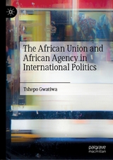 The African Union and African Agency in International Politics -  Tshepo Gwatiwa
