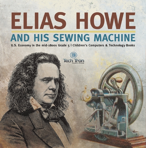 Elias Howe and His Sewing Machine | U.S. Economy in the mid-1800s Grade 5 | Children's Computers & Technology Books - Tech Tron