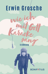 Wie ich mit Gott Karaoke sang - Erwin Grosche