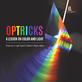 Optricks : A Lesson on Color and Light | Properties of Light Grade 5 | Children's Physics Books - Baby Professor
