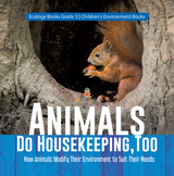 Animals Do Housekeeping, Too | How Animals Modify Their Environment to Suit Their Needs | Ecology Books Grade 3 | Children's Environment Books - Baby Professor