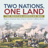 Two Nations, One Land : The Mexican-American War | Book on American Wars Grade 5 | Children's Military Books - Baby Professor