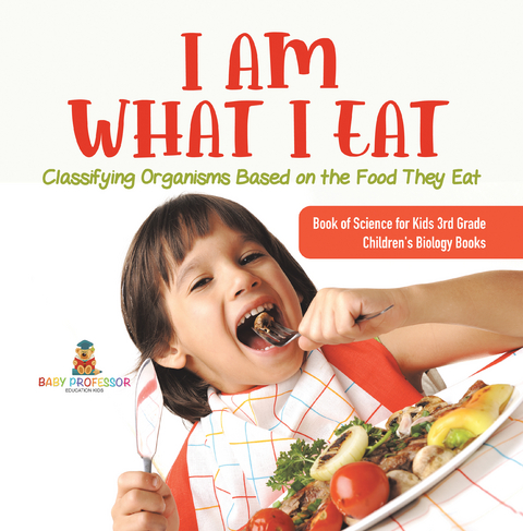 I Am What I Eat : Classifying Organisms Based on the Food They Eat | Book of Science for Kids 3rd Grade | Children's Biology Books - Baby Professor