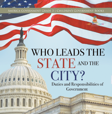 Who Leads the State and the City? | Duties and Responsibilities of Government | America Government Grade 3 | Children's Government Books - Universal Politics