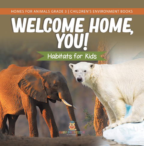 Welcome Home, You! Habitats for Kids | Homes for Animals Grade 3 | Children's Environment Books - Baby Professor