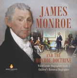 James Monroe and the Monroe Doctrine | World Leader Biographies Grade 5 | Children's Historical Biographies - Dissected Lives