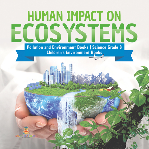 Human Impact on Ecosystems | Pollution and Environment Books | Science Grade 8 | Children's Environment Books - Baby Professor