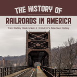 The History of Railroads in America | Train History Book Grade 6 | Children's American History - Baby Professor