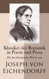 Klassiker der Romantik in Poesie und Prosa: Die berühmtesten Werke von Joseph von Eichendorff - Joseph Von Eichendorff