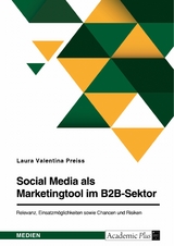 Social Media als Marketingtool im B2B-Sektor. Relevanz, Einsatzmöglichkeiten sowie Chancen und Risiken - Laura Valentina Preiss