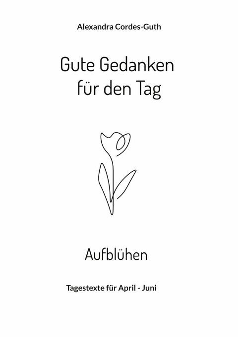 Gute Gedanken für den Tag - Aufblühen - Alexandra Cordes-Guth