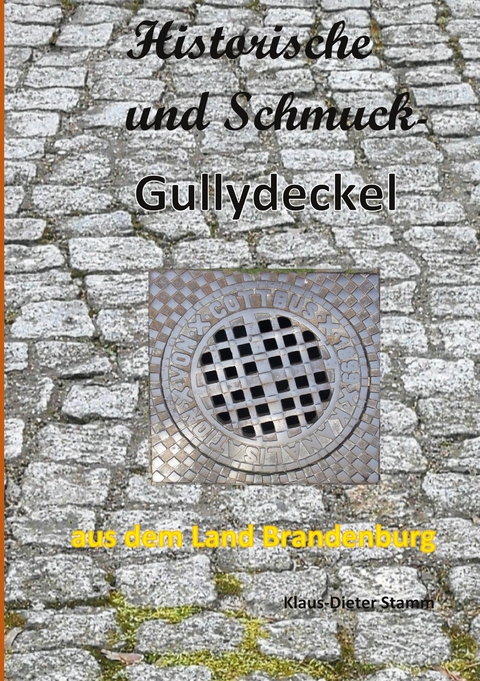 Historische und Schmuck-Gullydeckel aus dem Land Brandenburg - Klaus-Dieter Stamm