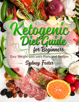 Ketogenic Diet Guide for Beginners (Keto Cookbook, Complete Lifestyle Plan) - Sydney Foster