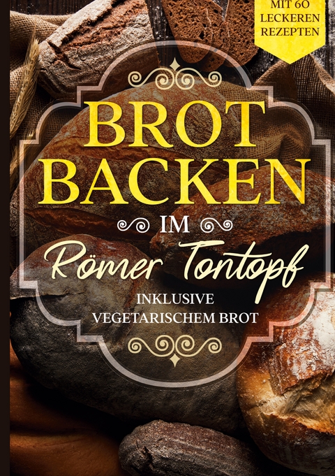 Brot backen im Römer Tontopf: Mit 60 leckeren Rezepten - Inklusive vegetarischem Brot - Simple Cookbooks