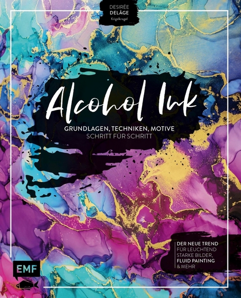 Alcohol Ink – Grundlagen, Techniken, Motive Schritt für Schritt - Desirée Delâge