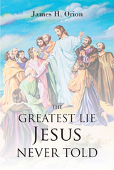 The Greatest Lie Jesus Never Told - James H. Orion