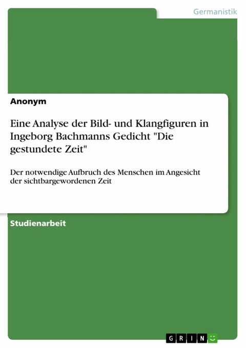 Eine Analyse der Bild- und Klangfiguren in Ingeborg Bachmanns Gedicht "Die gestundete Zeit"