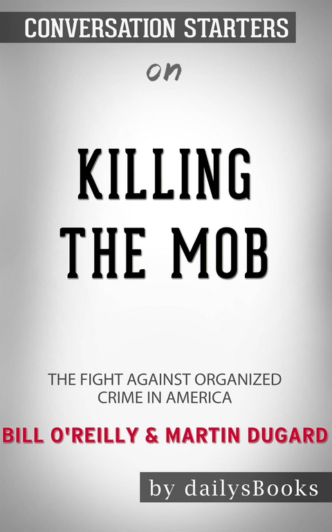 Killing the Mob: The Fight Against Organized Crime in America by Bill O'Reilly & Martin Dugard: Conversation Starters -  Dailybooks
