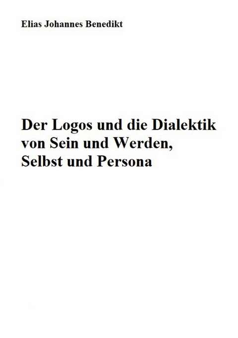 Der Logos und die Dialektik von Sein und Werden, Selbst und Persona -  Elias Johannes Benedikt